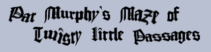 [Pat Murphy's Maze of
		                                   Twisty Little Passages]